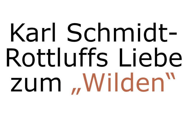 Karl Schmidt-Rottluffs Liebe zum Wilden